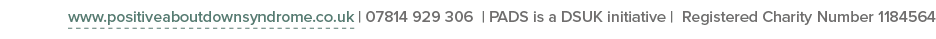 www positiveaboutdownsyndrome co uk   07814 929 306   PADS is a DSUK initiative   Registered Charity Number 1184564