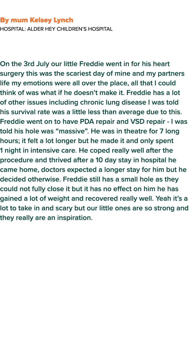  Freddie s Heart Story By mum Kelsey Lynch  Hospital: Alder Hey Children s Hospital On the 3rd July our little Freddi   