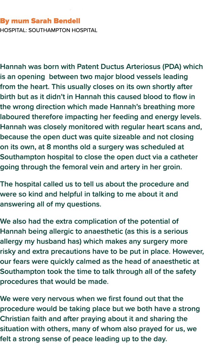  Hannah s Heart Story By mum Sarah Bendell  Hospital: Southampton Hospital Hannah was born with Patent Ductus Arterio   