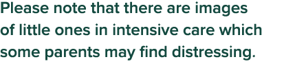 Please note that there are images of little ones in intensive care which some parents may find distressing 