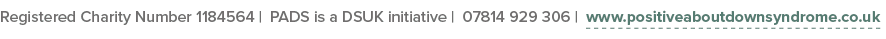 Registered Charity Number 1184564   PADS is a DSUK initiative   07814 929 306   www positiveaboutdownsyndrome co uk