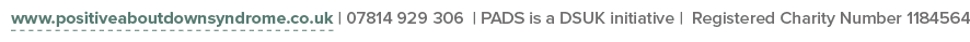 www positiveaboutdownsyndrome co uk   07814 929 306   PADS is a DSUK initiative   Registered Charity Number 1184564