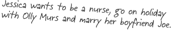 Jessica wants to be a nurse, go on holiday with Olly Murs and marry her boyfriend Joe 